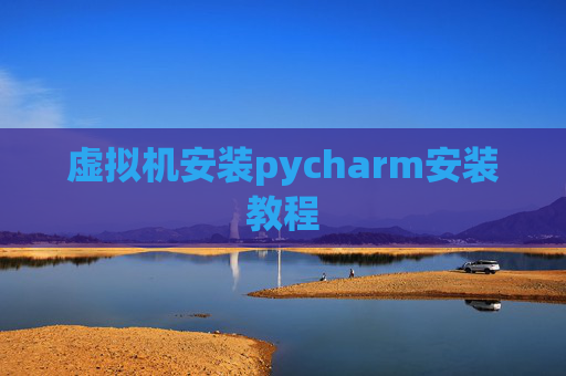 虚拟机安装pycharm安装教程 虚拟机安装pycharm安装教程